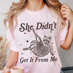 she didn't get it from me shirt, sarcasm shirt, funny dance mom, dance mom gift, dance competition shirt, gift for dance