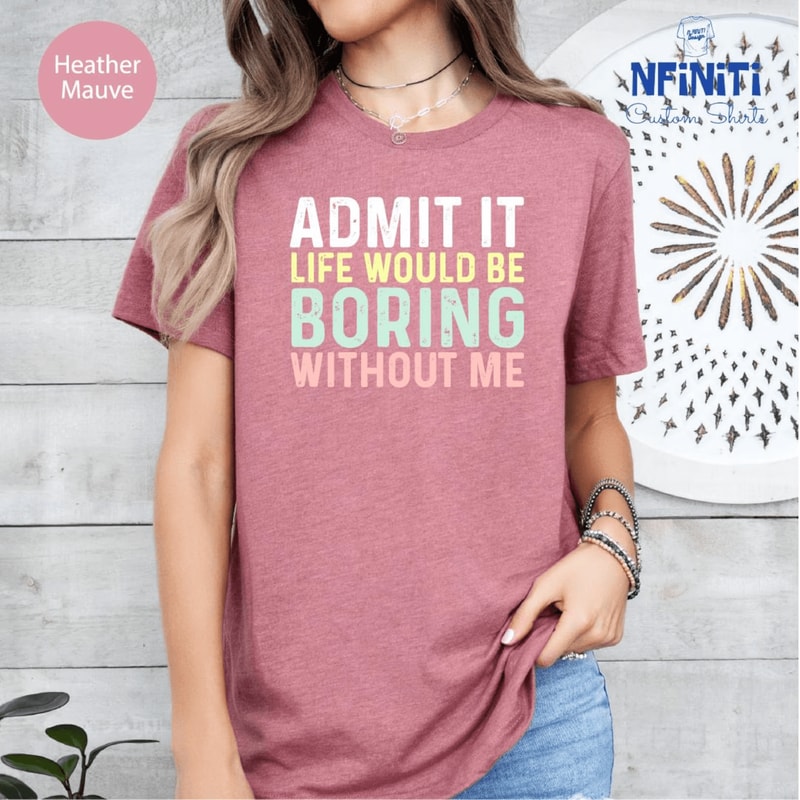 Funny Sarcastic Admit It Shirt Sassy Quote Tee Life Would Be Boring Without Me 4