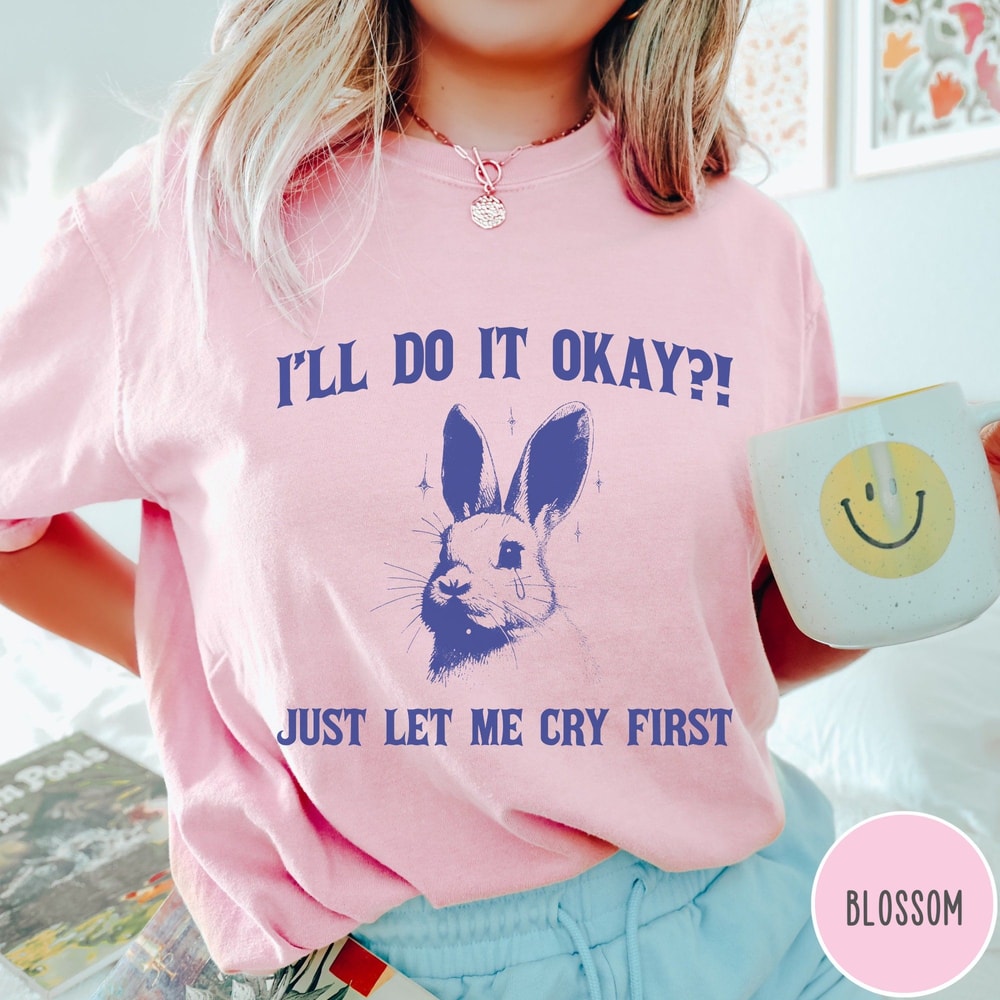 Ill Do It Okay Just Let Me Cry First Comfort Colors Shirt Mental Health Tshirt Funny Vintage Bunny 2