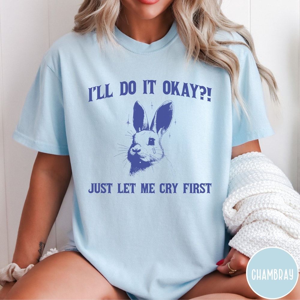 Ill Do It Okay Just Let Me Cry First Comfort Colors Shirt Mental Health Tshirt Funny Vintage Bunny 3