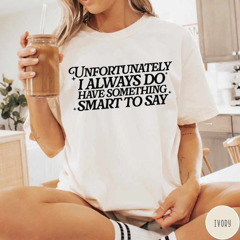 Unfortunately I Do Always Have Something Smart To Say Comfort Colors Shirt Funny Sarcastic Tshirt 1