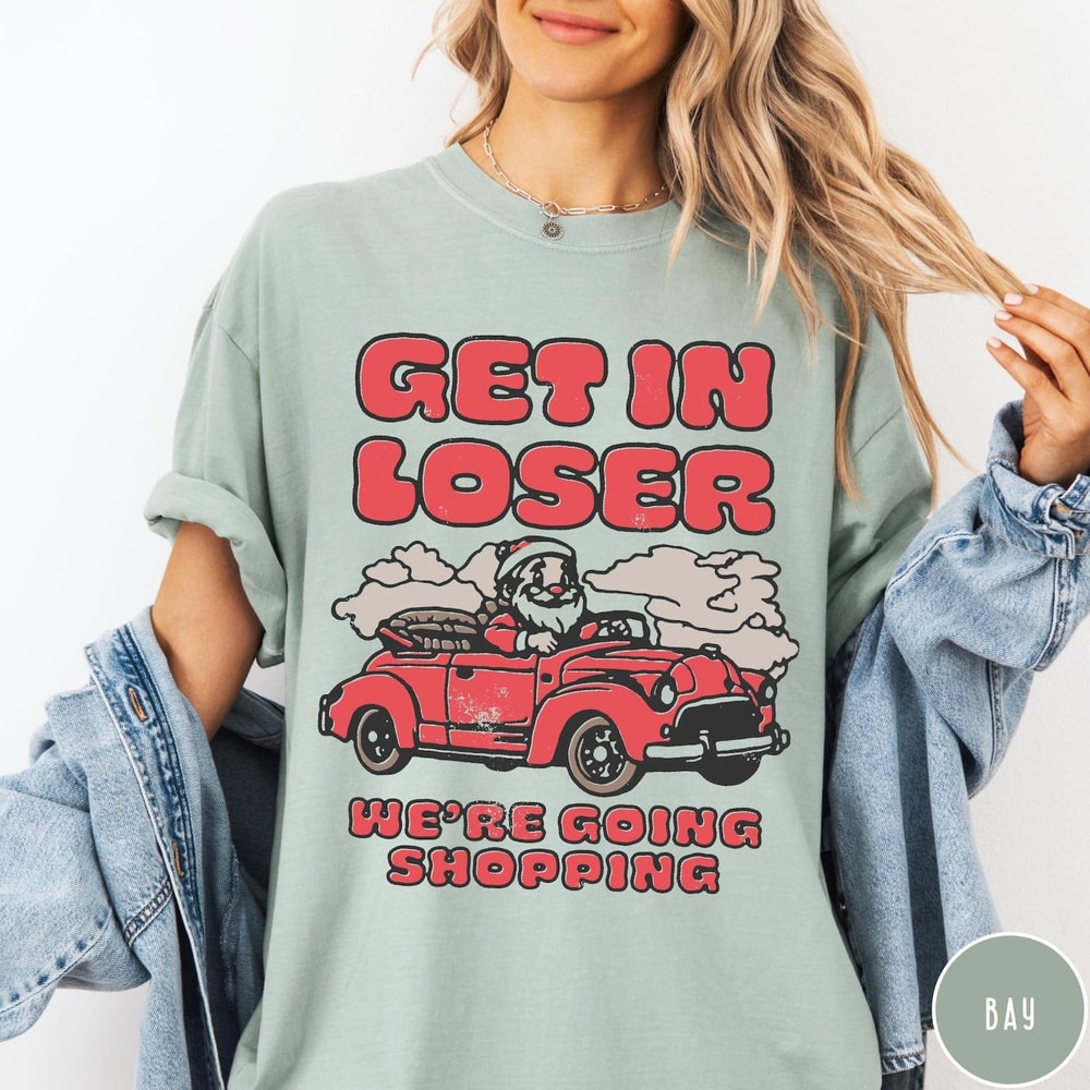 Funny Christmas Shopping Comfort Colors Shirt Get In Loser Were Going Shopping 0