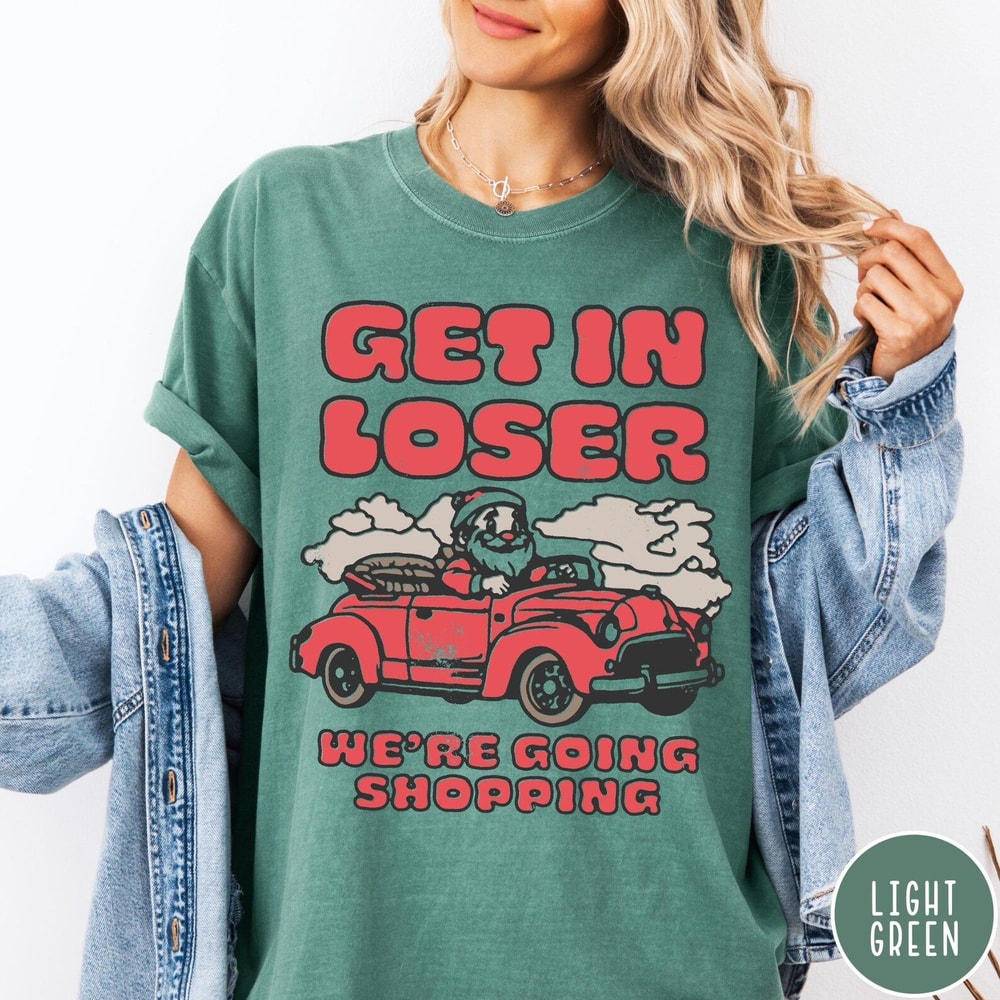 Funny Christmas Shopping Comfort Colors Shirt Get In Loser Were Going Shopping 4
