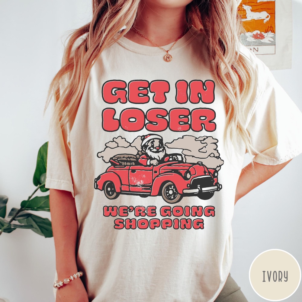 Funny Christmas Shopping Comfort Colors Shirt Get In Loser Were Going Shopping 5