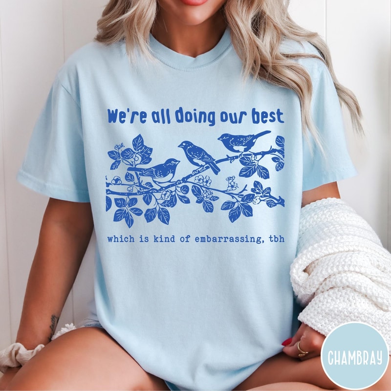 Were All Doing Our Best Comfort Colors TShirt Which Is Kind Of Embarrassing TBH Shirt Funny Bird Sw 5
