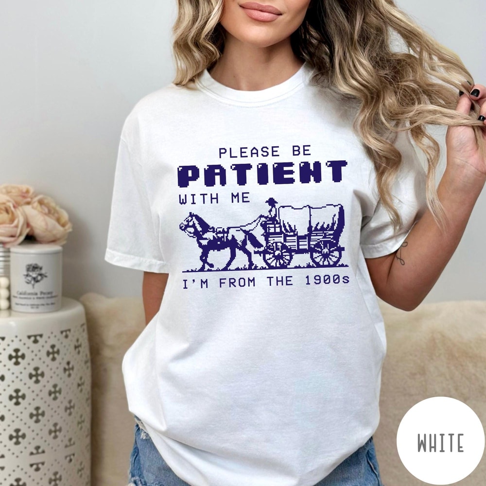 Please Be Patient With Me Im From The 1900s Comfort Colors TShirt Funny Birthday Gift Shirt Mom Dad 2