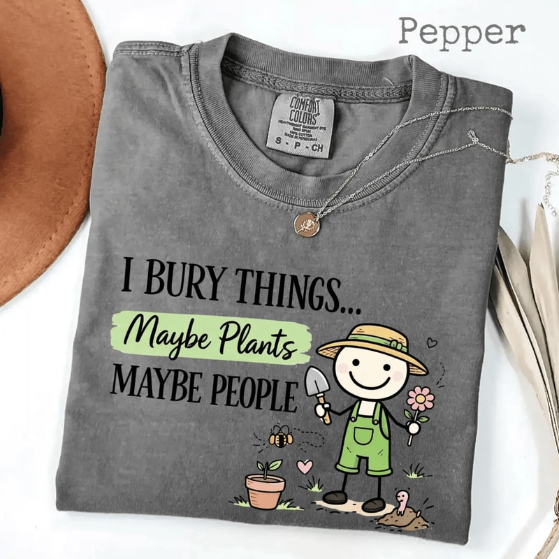 Comfort Colors I Bury Things Maybe Plants Maybe People Shirt Funny Gardening Tee 2