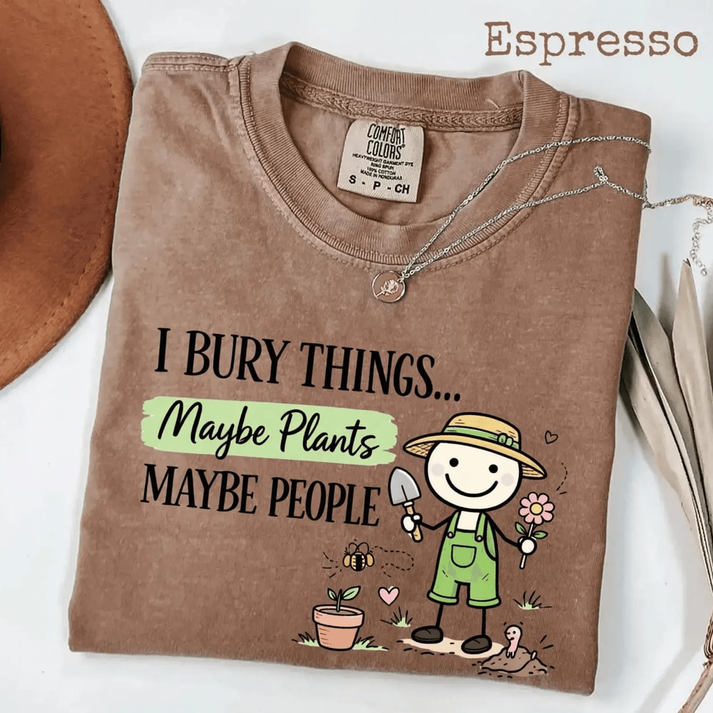 Comfort Colors I Bury Things Maybe Plants Maybe People Shirt Funny Gardening Tee 4