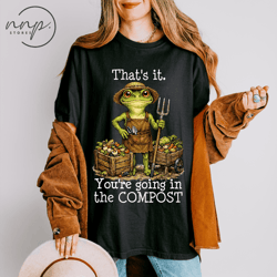 comfort colors frog compost gardening shirt funny you re going in the compost tee