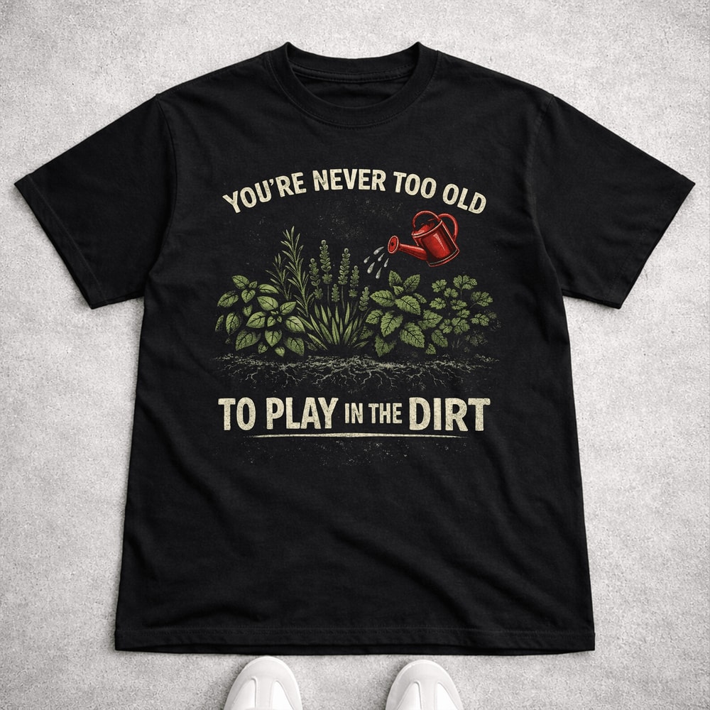 Comfort Colors You Re Never Too Old To Play In The Dirt Gardening Shirt Funny Tee 0