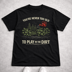 comfort colors you re never too old to play in the dirt gardening shirt funny tee