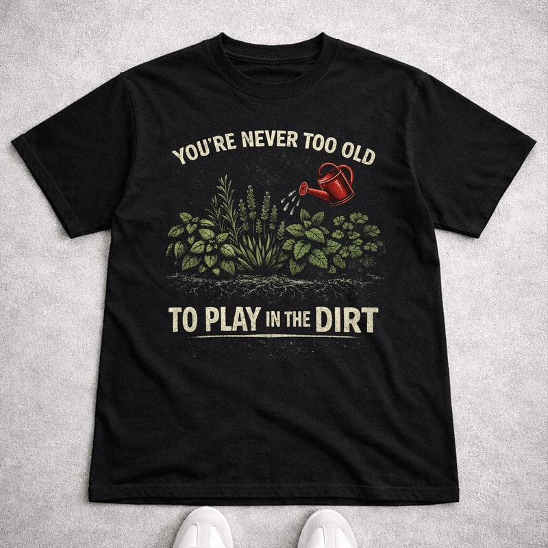 Comfort Colors You Re Never Too Old To Play In The Dirt Gardening Shirt Funny Tee 0