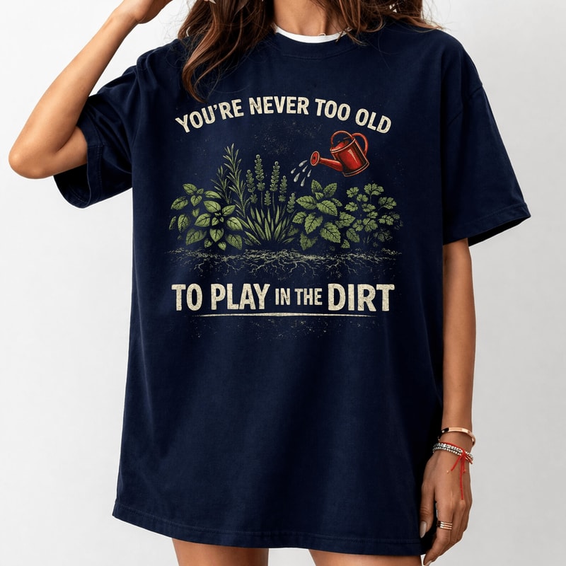 Comfort Colors You Re Never Too Old To Play In The Dirt Gardening Shirt Funny Tee 1