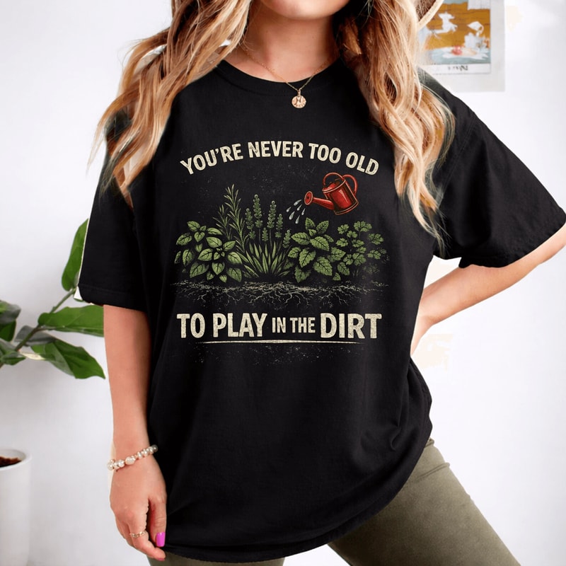 Comfort Colors You Re Never Too Old To Play In The Dirt Gardening Shirt Funny Tee 2
