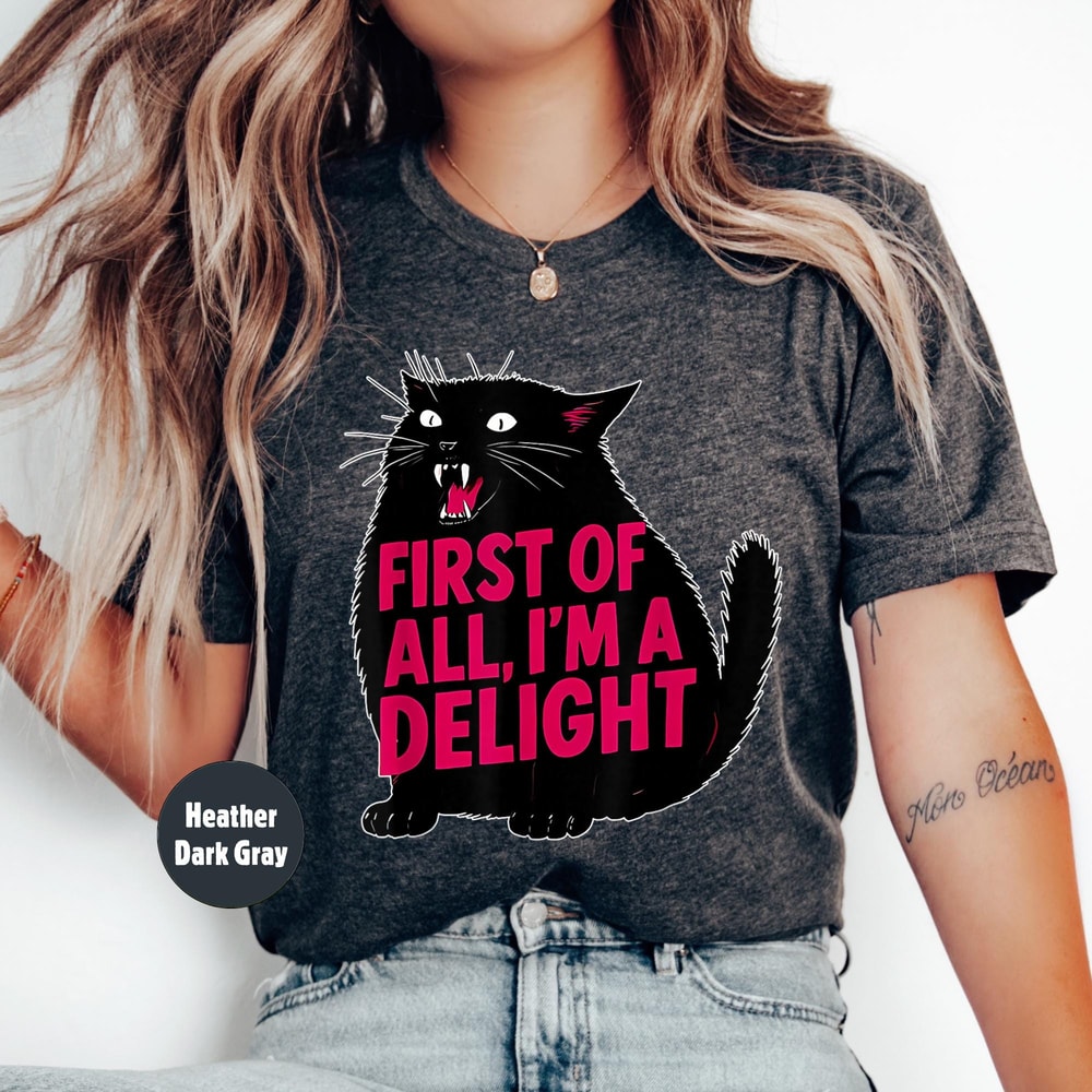 Funny Cat Shirt First of All Im a Delight Sarcastic Cat Graphic Tee