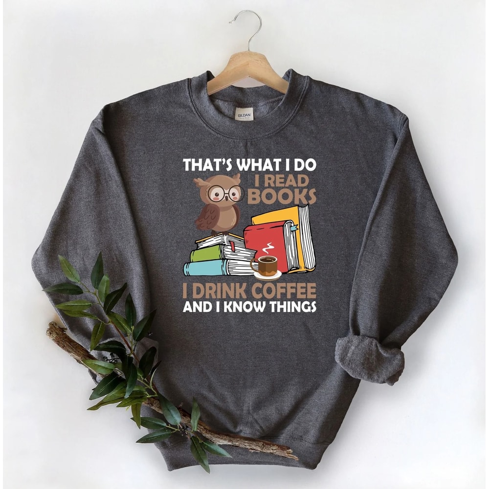 Thats What I Do I Read Books I Drink Coffee And I Know Things Sweatshirt Book Lover Sweatshirt Libr 0