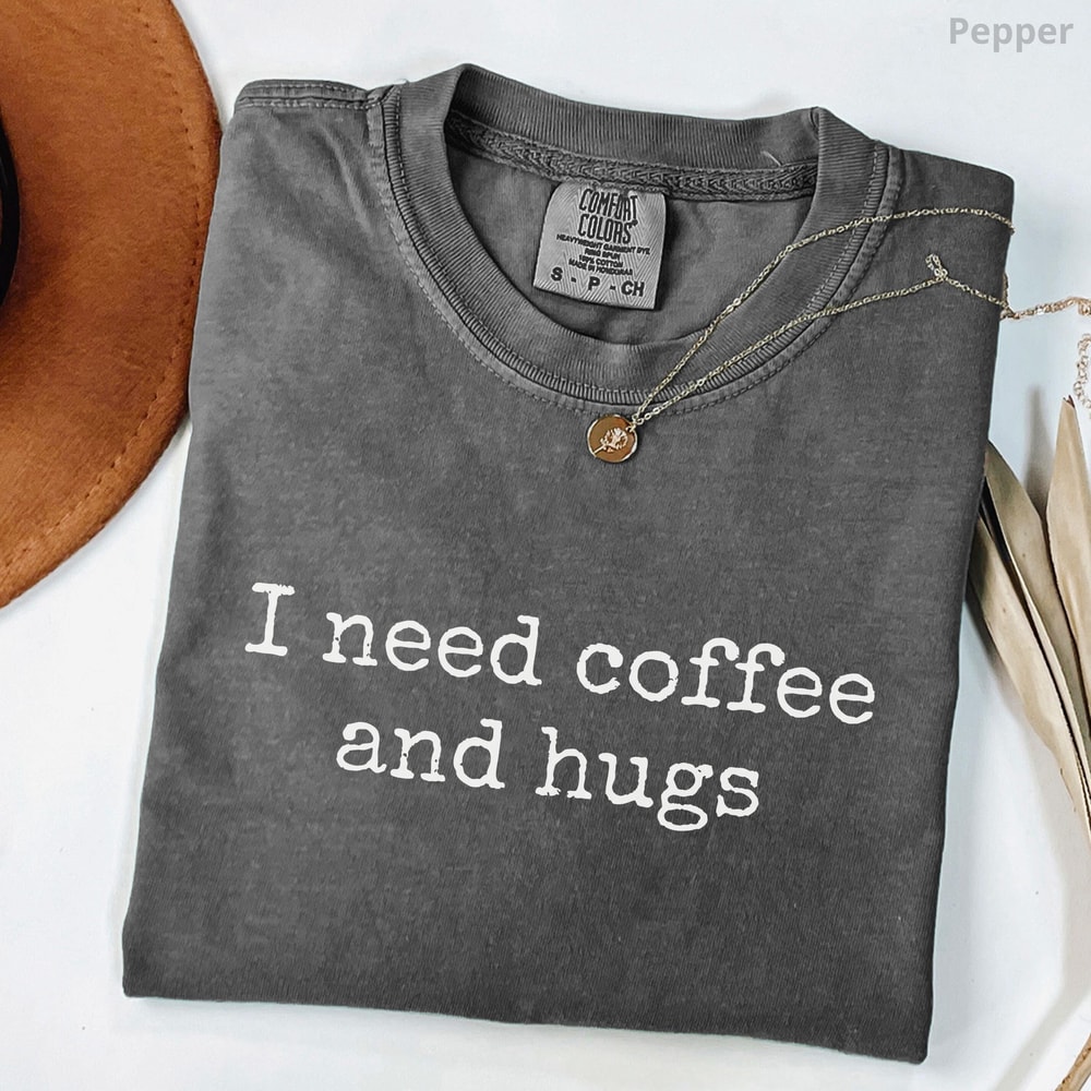I Need Coffee And Hugs Shirt 100 Cotton Funny Coffee Lover Tee Cute Gift For Mom 1