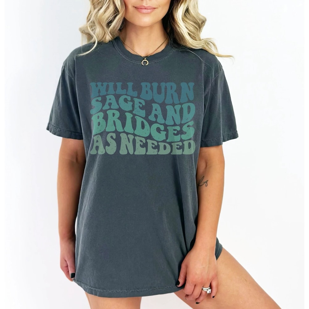 Will Burn Sage And Bridges As Needed Comfort Colors Vintage Quote Shirt 1