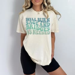 will burn sage and bridges as needed comfort colors vintage quote shirt