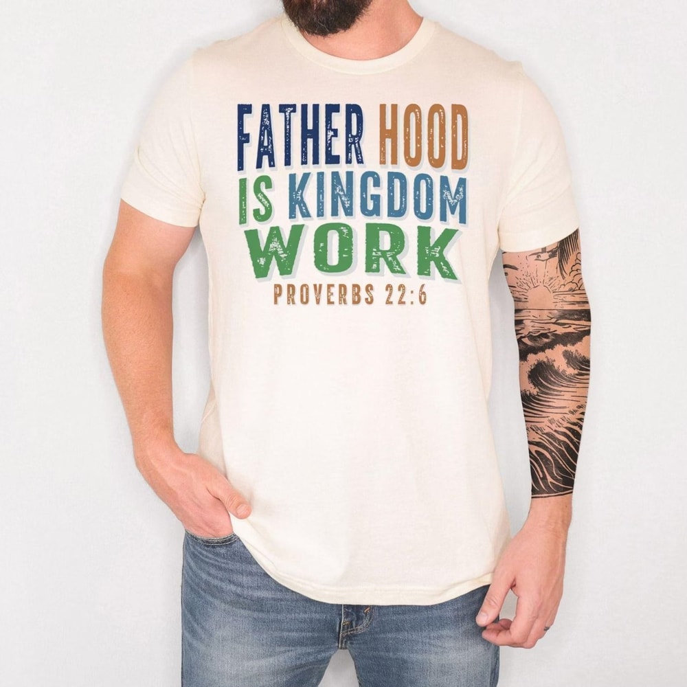 Fatherhood Is Kingdom Work Shirt Christian Dad T Shirt Proverbs 226 Faith Based Father Tee 1