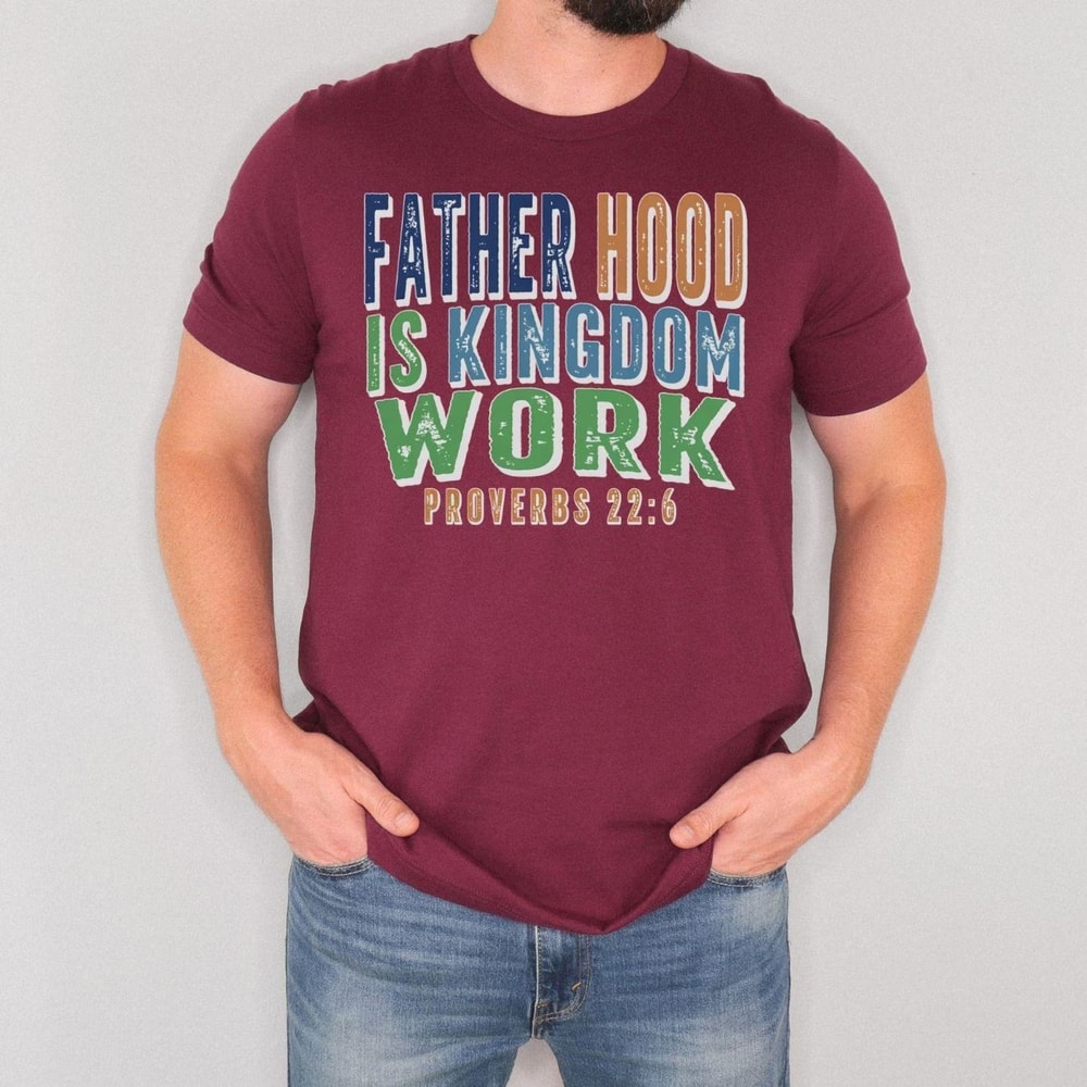 Fatherhood Is Kingdom Work Shirt Christian Dad T Shirt Proverbs 226 Faith Based Father Tee 2