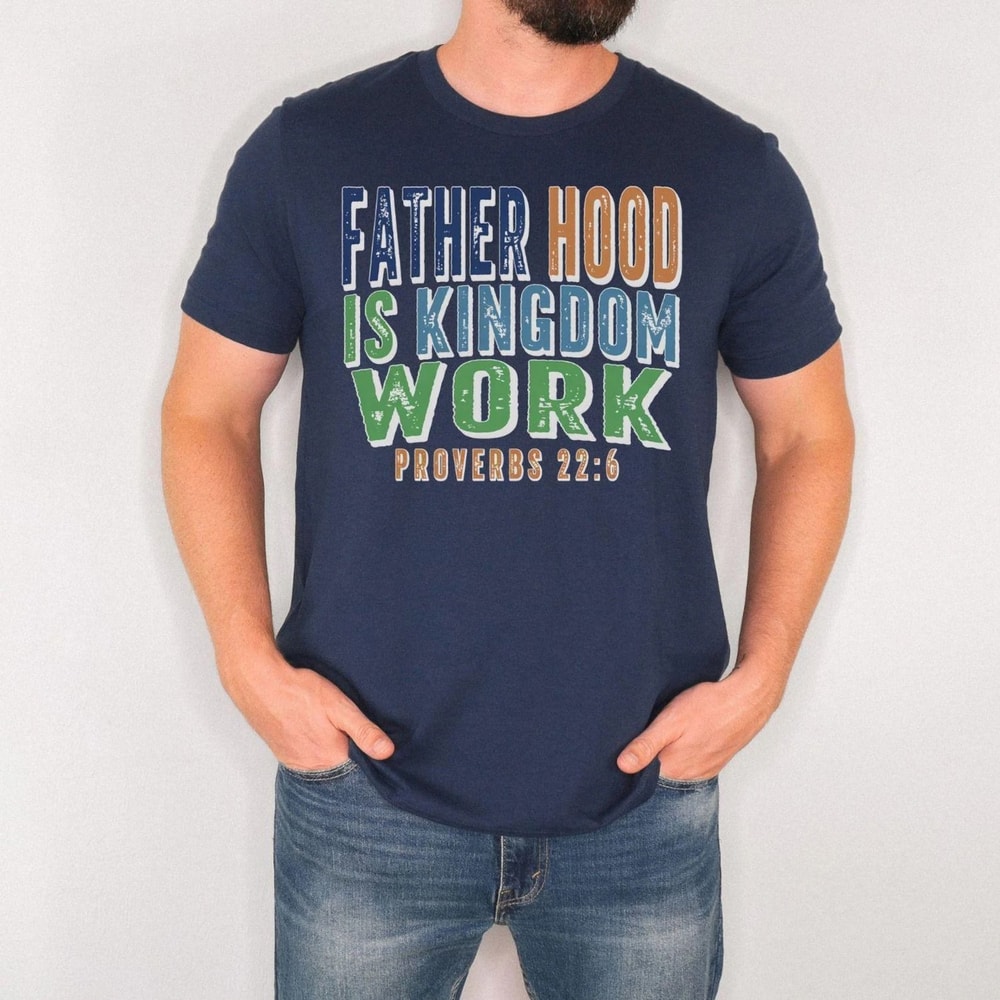 Fatherhood Is Kingdom Work Shirt Christian Dad T Shirt Proverbs 226 Faith Based Father Tee 3