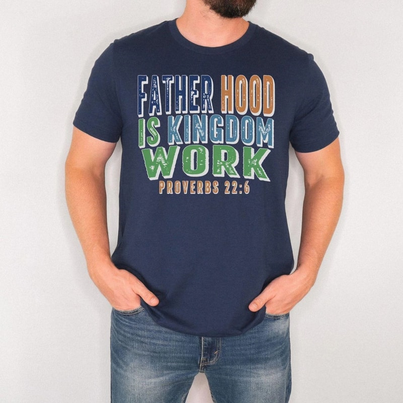 Fatherhood Is Kingdom Work Shirt Christian Dad T Shirt Proverbs 226 Faith Based Father Tee 3