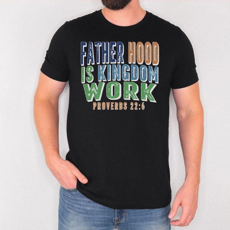Fatherhood Is Kingdom Work Shirt Christian Dad T Shirt Proverbs 226 Faith Based Father Tee 4