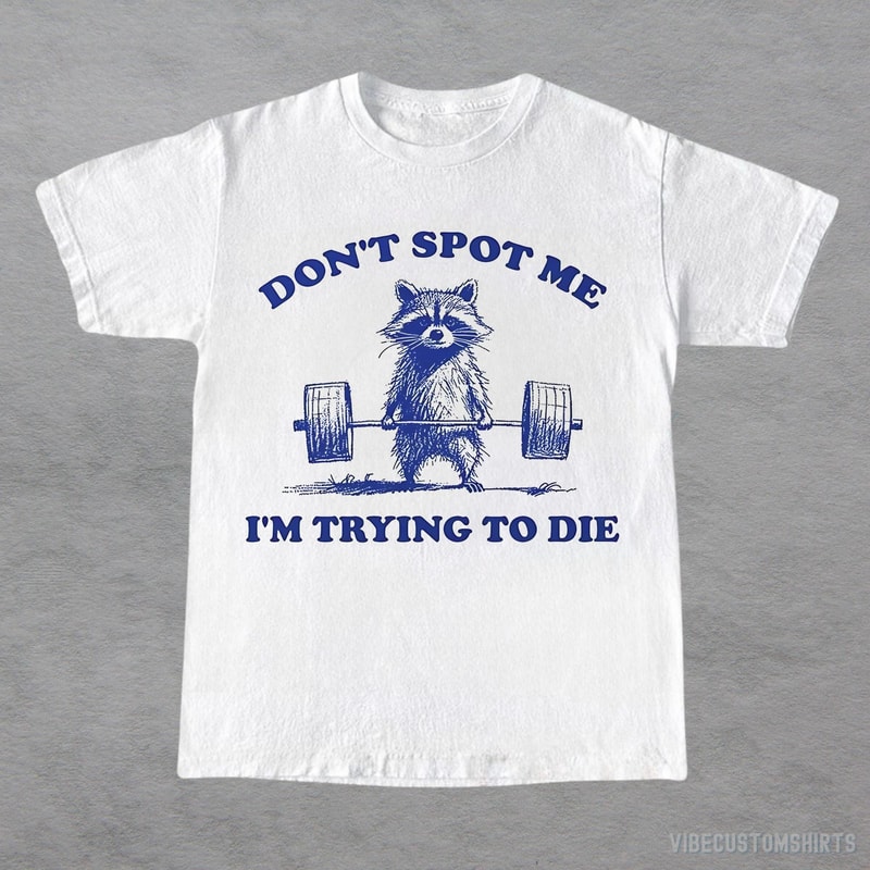 Dont Spot Me I M Trying To Die Shirt Funny Raccoon Gym Workout Tee Gym Humor Shirt 4