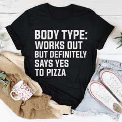 body type works out but definitely says yes to pizza tee