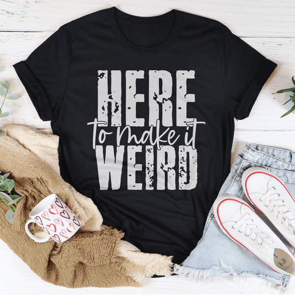 Here To Make It Weird Tee (1).png