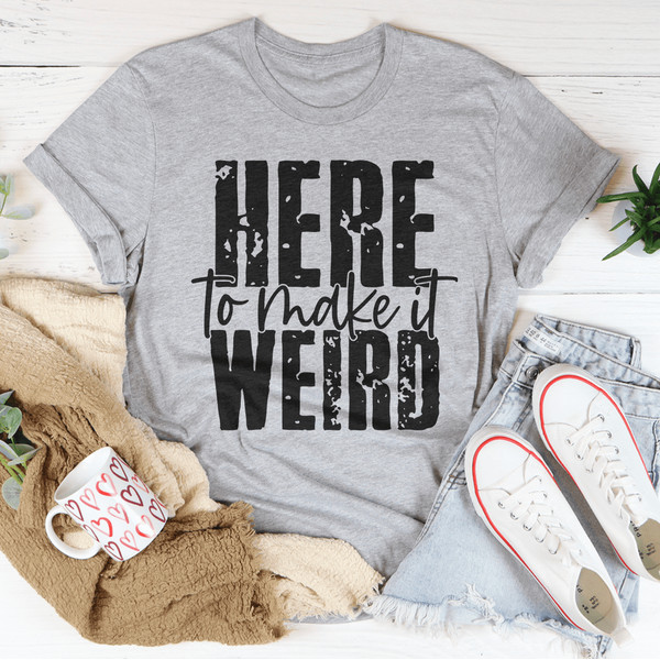 Here To Make It Weird Tee (4).png