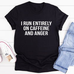 I Run Entirely On Caffeine And Anger Tee