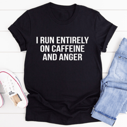 i run entirely on caffeine and anger tee