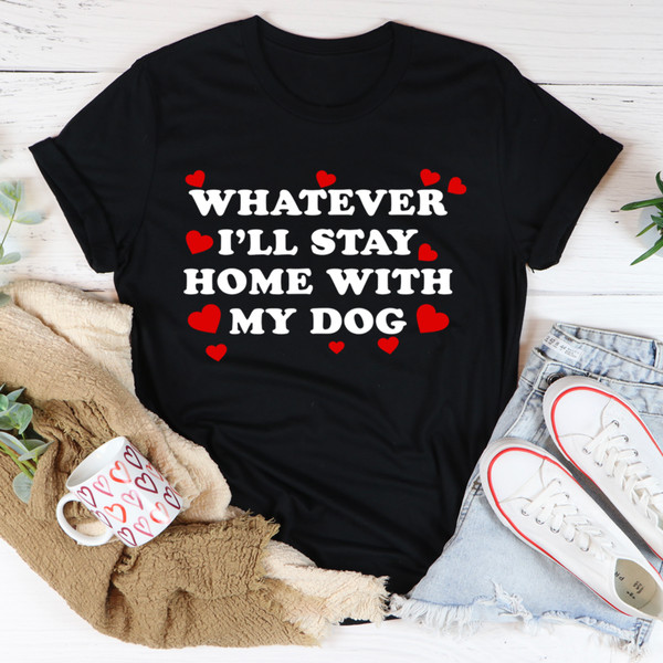Whatever I'll Stay Home With My Dog Tee (2).jpg