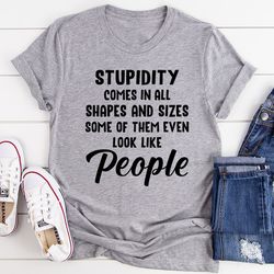 Stupidity Comes In All Shapes and Sizes Tee