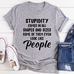 stupidity comes in all shapes and sizes tee