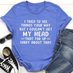 I Tried To See Things Your Way Tee