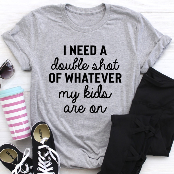 I Need A Double Shot Of Whatever My Kids Are On Tee (2).jpg