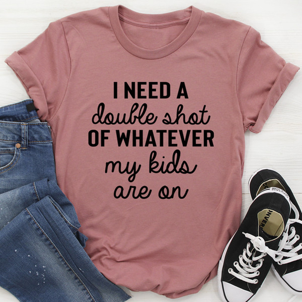 I Need A Double Shot Of Whatever My Kids Are On Tee (3).jpg