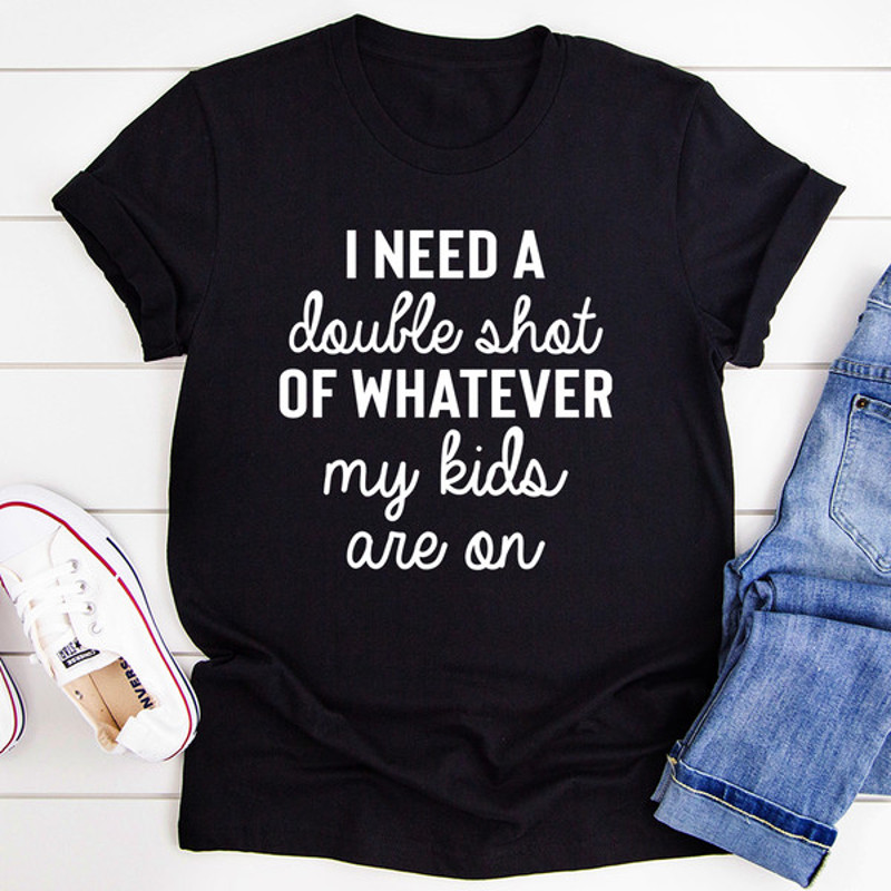 I Need A Double Shot Of Whatever My Kids Are On Tee (4).jpg