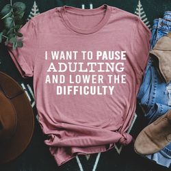 I Want To Pause Adulting And Lower The Difficulty Tee