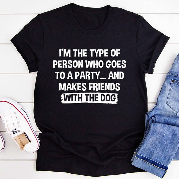 I'm The Type Of Person Who Makes Friends With The Dog Tee (2).jpg