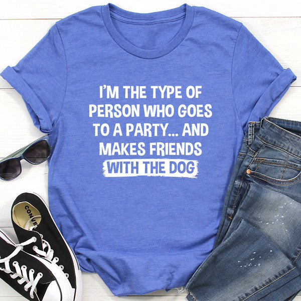 I'm The Type Of Person Who Makes Friends With The Dog Tee (4).jpg