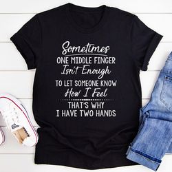 Sometimes One Middle Finger Is Not Enough Tee