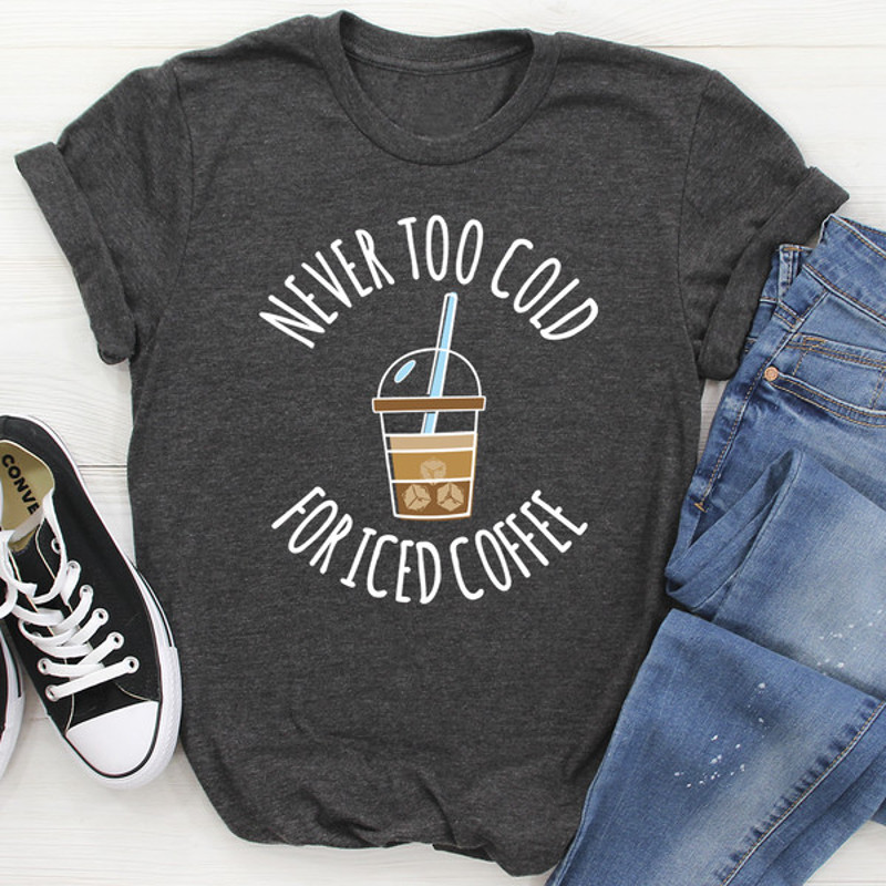 Never Too Cold For Iced Coffee Tee (2).jpg
