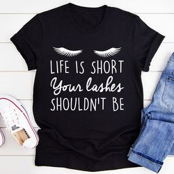 life is short your lashes shouldn't be tee