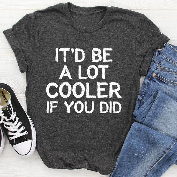 It'd Be A Lot Cooler If You Did Tee...jpg
