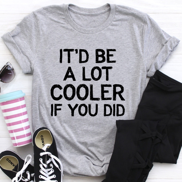It'd Be A Lot Cooler If You Did Tee..jpg