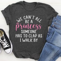 we can't all be a princess tee